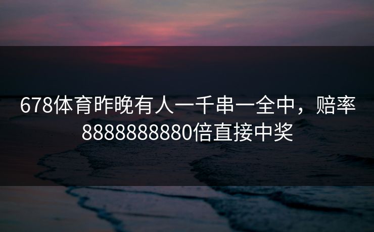 678体育昨晚有人一千串一全中，赔率8888888880倍直接中奖