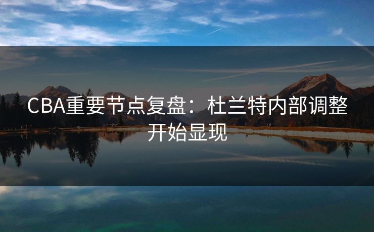 CBA重要节点复盘：杜兰特内部调整开始显现