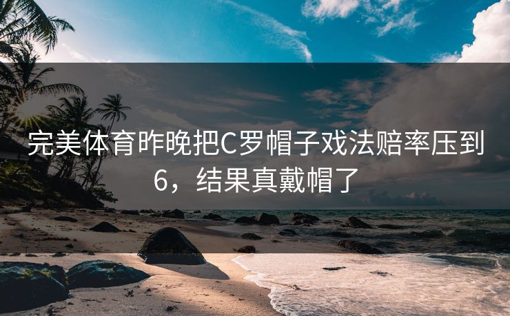 完美体育昨晚把C罗帽子戏法赔率压到6，结果真戴帽了
