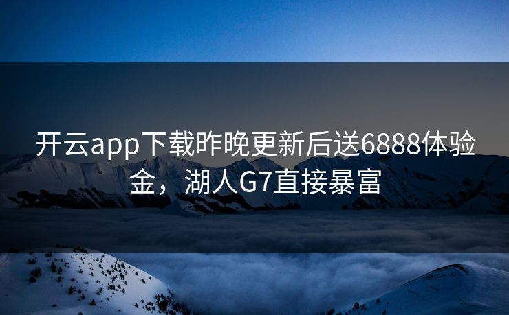 开云app下载昨晚更新后送6888体验金，湖人G7直接暴富