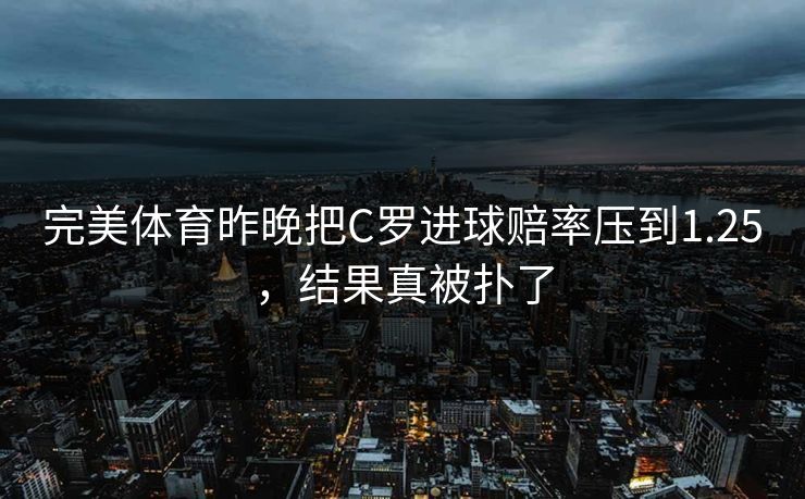 完美体育昨晚把C罗进球赔率压到1.25，结果真被扑了