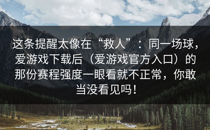 这条提醒太像在“救人”：同一场球，爱游戏下载后（爱游戏官方入口）的那份赛程强度一眼看就不正常，你敢当没看见吗！