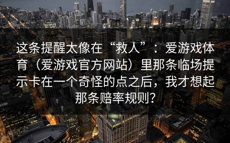 这条提醒太像在“救人”：爱游戏体育（爱游戏官方网站）里那条临场提示卡在一个奇怪的点之后，我才想起那条赔率规则？