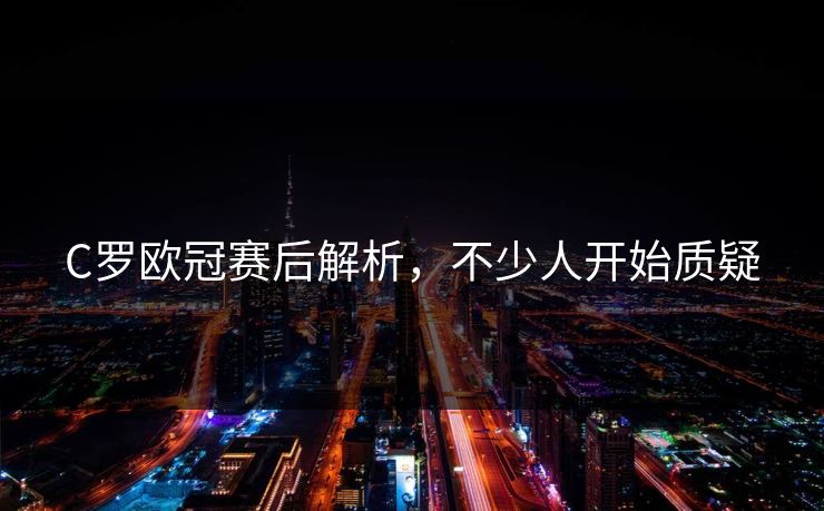 C罗欧冠赛后解析，不少人开始质疑