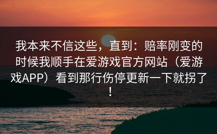 我本来不信这些，直到：赔率刚变的时候我顺手在爱游戏官方网站（爱游戏APP）看到那行伤停更新一下就拐了！