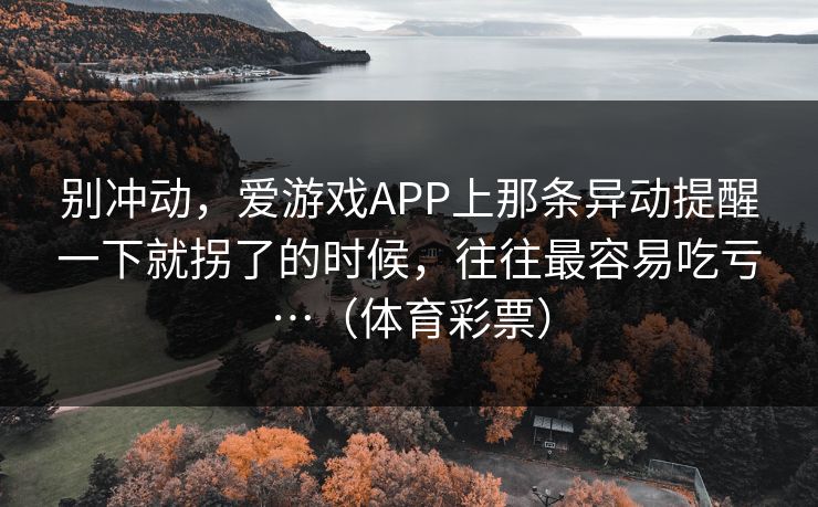 别冲动，爱游戏APP上那条异动提醒一下就拐了的时候，往往最容易吃亏…（体育彩票）