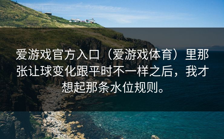 爱游戏官方入口（爱游戏体育）里那张让球变化跟平时不一样之后，我才想起那条水位规则。