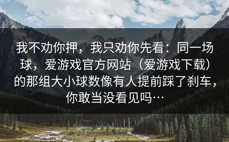 我不劝你押，我只劝你先看：同一场球，爱游戏官方网站（爱游戏下载）的那组大小球数像有人提前踩了刹车，你敢当没看见吗…