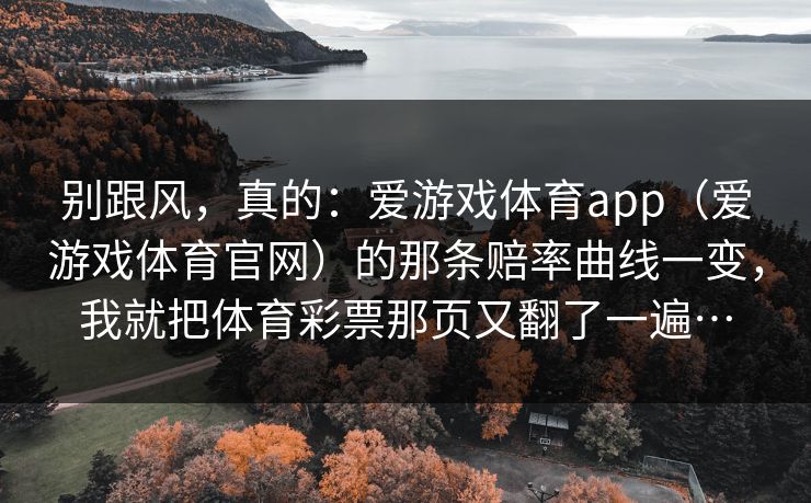 别跟风，真的：爱游戏体育app（爱游戏体育官网）的那条赔率曲线一变，我就把体育彩票那页又翻了一遍…