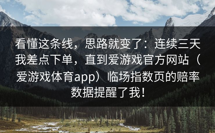 看懂这条线，思路就变了：连续三天我差点下单，直到爱游戏官方网站（爱游戏体育app）临场指数页的赔率数据提醒了我！