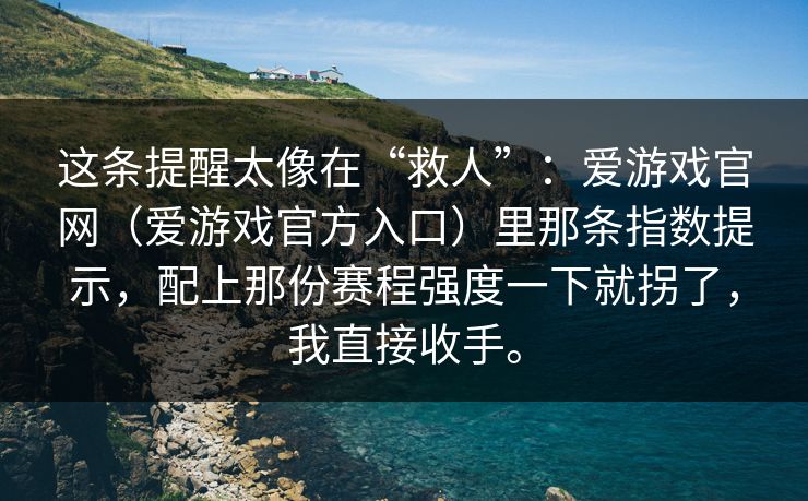 这条提醒太像在“救人”:爱游戏官网(爱游戏官方入口)里那条指数提示,配上那份赛程强度一下就拐了,我直接收手。 这条提醒太像在“救人”:爱游戏官网(爱游戏官方入口)里那条指数提示,配上那份赛程强度一下就拐了,我直接收手。