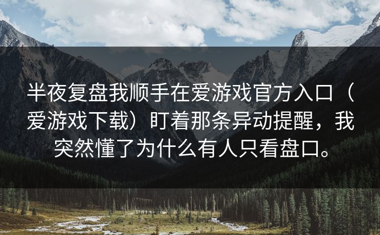 半夜复盘我顺手在爱游戏官方入口(爱游戏下载)盯着那条异动提醒,我突然懂了为什么有人只看盘口。 半夜复盘我顺手在爱游戏官方入口(爱游戏下载)盯着那条异动提醒,我突然懂了为什么有人只看盘口。