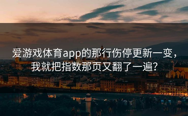 爱游戏体育app的那行伤停更新一变,我就把指数那页又翻了一遍? 爱游戏体育app的那行伤停更新一变,我就把指数那页又翻了一遍?