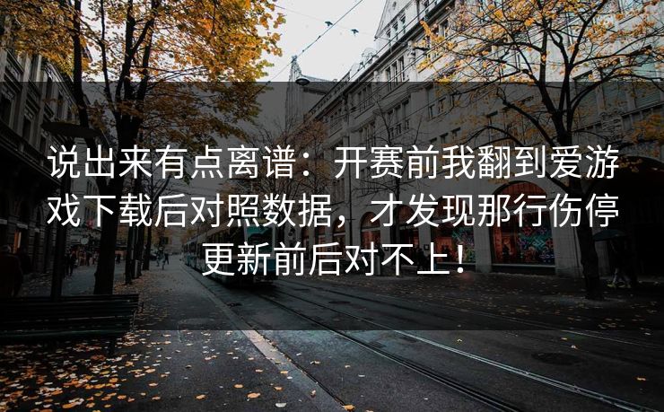 说出来有点离谱：开赛前我翻到爱游戏下载后对照数据，才发现那行伤停更新前后对不上！