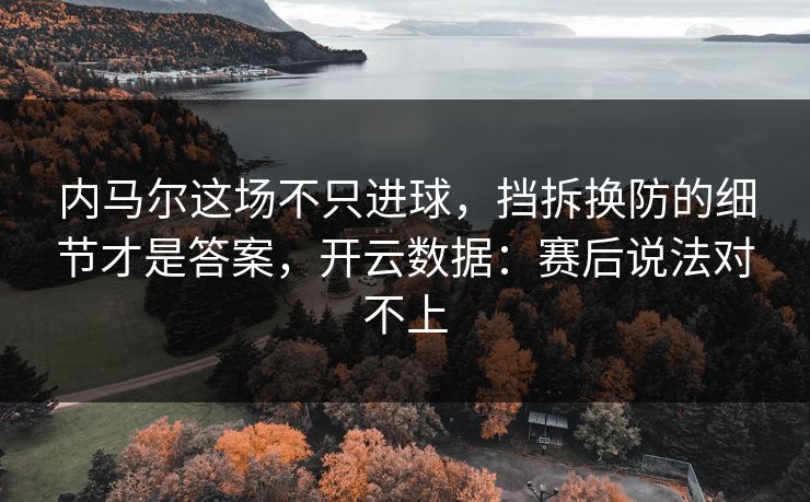 内马尔这场不只进球,挡拆换防的细节才是答案,开云数据:赛后说法对不上 内马尔这场不只进球,挡拆换防的细节才是答案,开云数据:赛后说法对不上