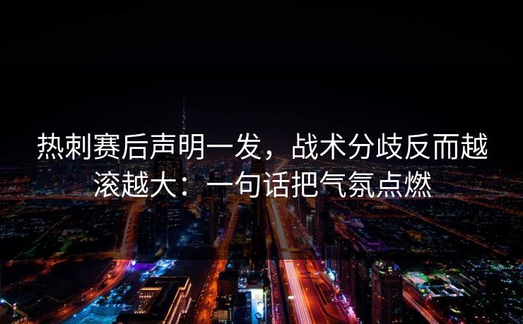 热刺赛后声明一发,战术分歧反而越滚越大:一句话把气氛点燃 热刺赛后声明一发,战术分歧反而越滚越大:一句话把气氛点燃